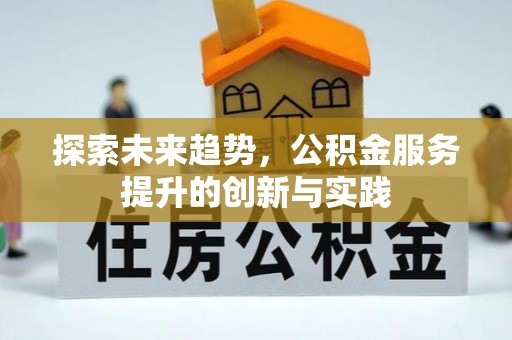 仪征探索未来趋势，公积金服务提升的创新与实践
