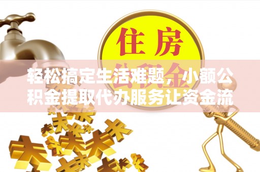 仪征轻松搞定生活难题，小额公积金提取代办服务让资金流转更便捷