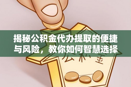 仪征揭秘公积金代办提取的便捷与风险，教你如何智慧选择