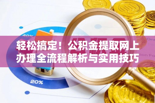 仪征轻松搞定！公积金提取网上办理全流程解析与实用技巧