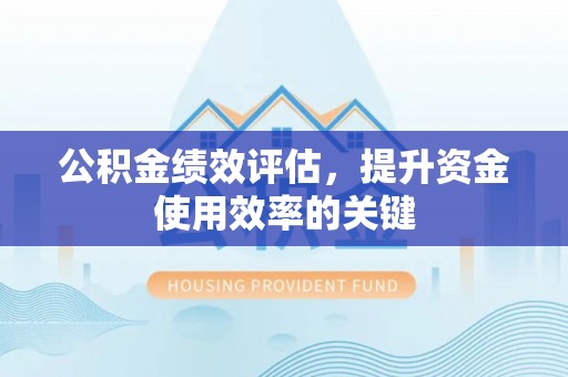仪征公积金绩效评估，提升资金使用效率的关键