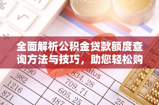 仪征全面解析公积金贷款额度查询方法与技巧，助您轻松购房