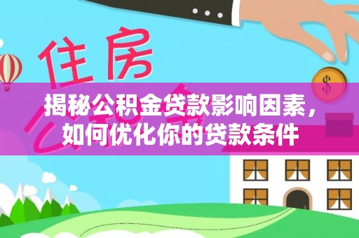 仪征揭秘公积金贷款影响因素，如何优化你的贷款条件