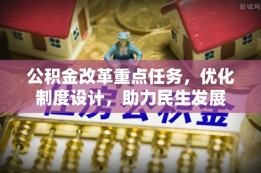 仪征公积金改革重点任务，优化制度设计，助力民生发展