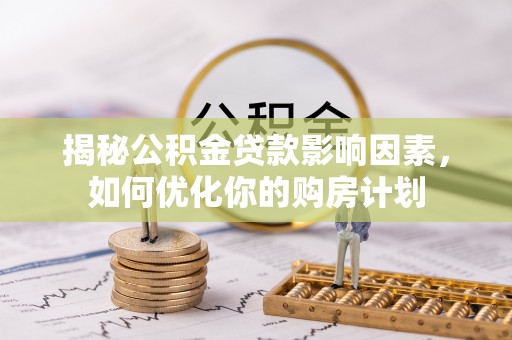 仪征揭秘公积金贷款影响因素，如何优化你的购房计划