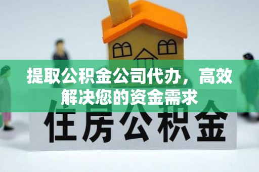 仪征提取公积金公司代办，高效解决您的资金需求