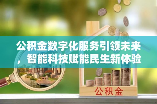仪征公积金数字化服务引领未来，智能科技赋能民生新体验