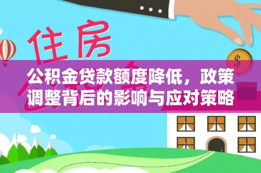仪征公积金贷款额度降低，政策调整背后的影响与应对策略