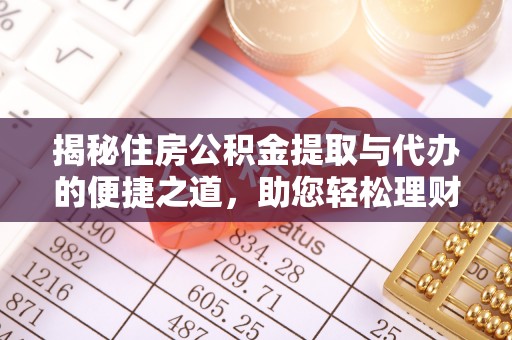 仪征揭秘住房公积金提取与代办的便捷之道，助您轻松理财