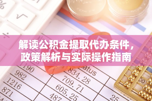 仪征解读公积金提取代办条件，政策解析与实际操作指南