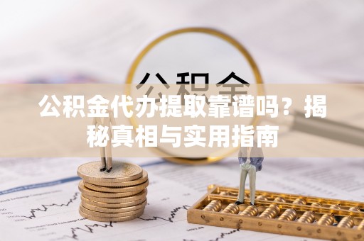 仪征公积金代办提取靠谱吗？揭秘真相与实用指南
