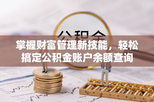 仪征掌握财富管理新技能，轻松搞定公积金账户余额查询