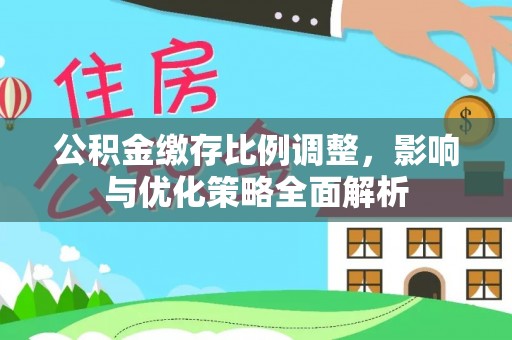 仪征公积金缴存比例调整，影响与优化策略全面解析