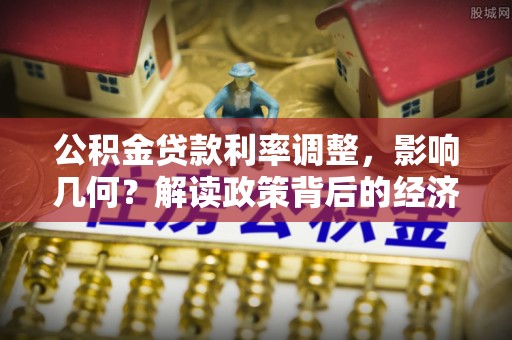 仪征公积金贷款利率调整，影响几何？解读政策背后的经济逻辑