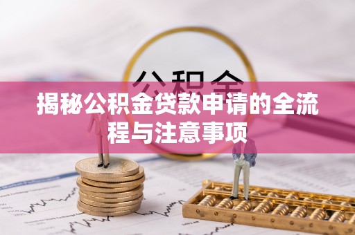 仪征揭秘公积金贷款申请的全流程与注意事项