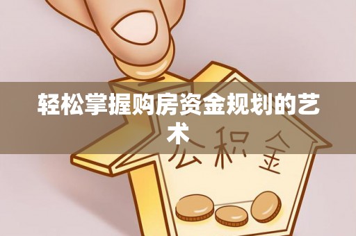 仪征轻松掌握购房资金规划的艺术