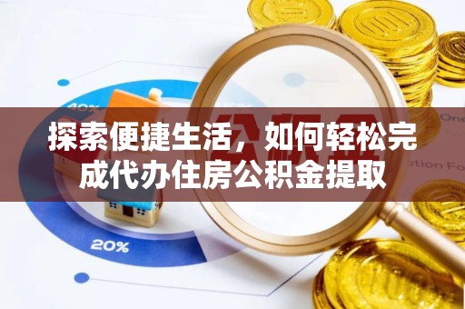 仪征探索便捷生活，如何轻松完成代办住房公积金提取