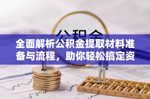 仪征全面解析公积金提取材料准备与流程，助你轻松搞定资金提取