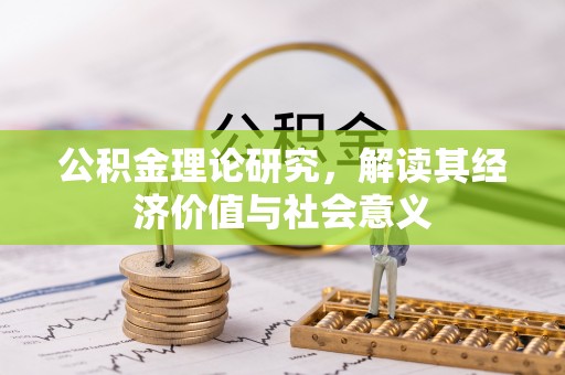 仪征公积金理论研究，解读其经济价值与社会意义