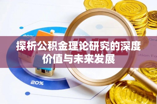 仪征探析公积金理论研究的深度价值与未来发展