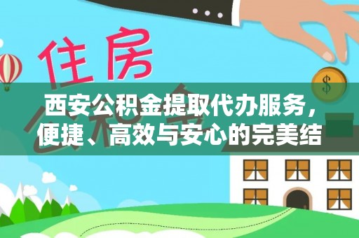 仪征西安公积金提取代办服务，便捷、高效与安心的完美结合