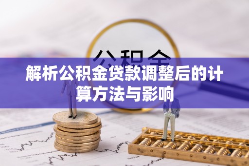 仪征解析公积金贷款调整后的计算方法与影响