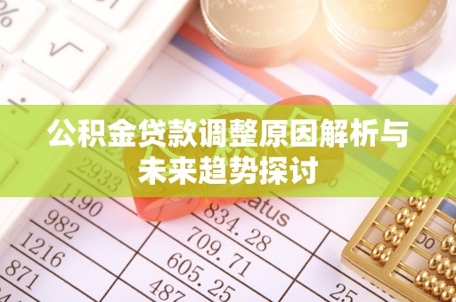 仪征公积金贷款调整原因解析与未来趋势探讨