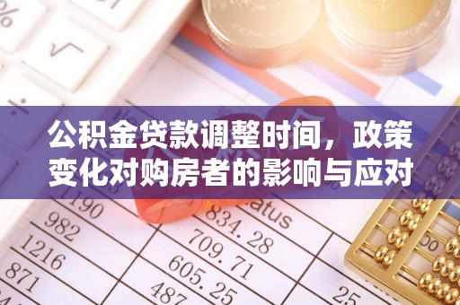 仪征公积金贷款调整时间，政策变化对购房者的影响与应对策略
