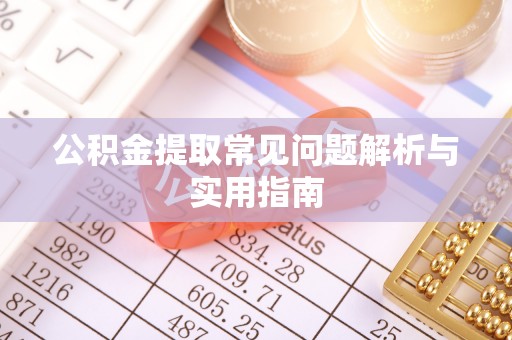 仪征公积金提取常见问题解析与实用指南