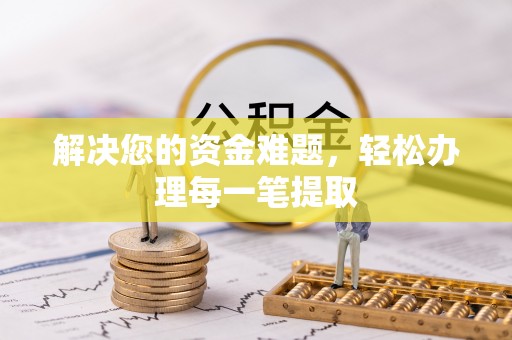 仪征解决您的资金难题，轻松办理每一笔提取