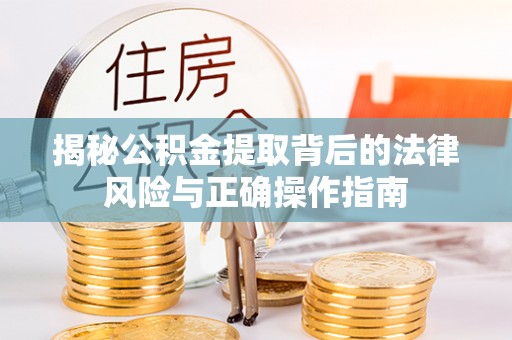 仪征揭秘公积金提取背后的法律风险与正确操作指南