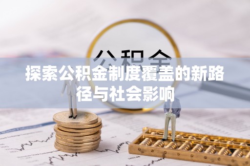 仪征探索公积金制度覆盖的新路径与社会影响