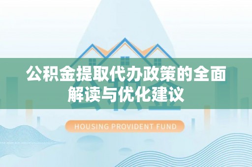 仪征公积金提取代办政策的全面解读与优化建议