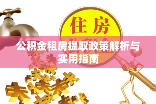 仪征公积金租房提取政策解析与实用指南