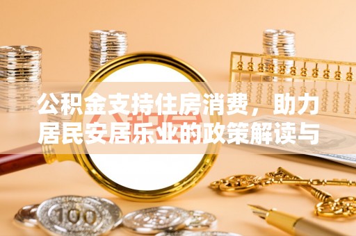 仪征公积金支持住房消费，助力居民安居乐业的政策解读与展望