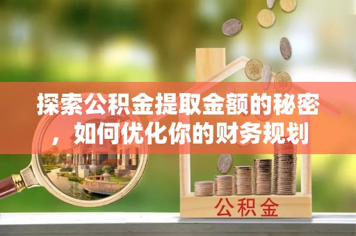 仪征探索公积金提取金额的秘密，如何优化你的财务规划