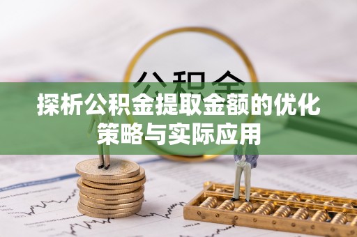 仪征探析公积金提取金额的优化策略与实际应用