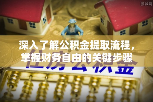 仪征深入了解公积金提取流程，掌握财务自由的关键步骤