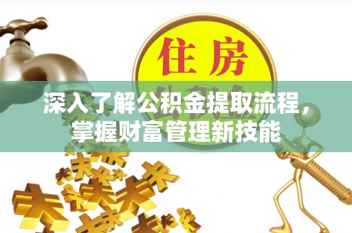 仪征深入了解公积金提取流程，掌握财富管理新技能