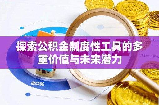 仪征探索公积金制度性工具的多重价值与未来潜力