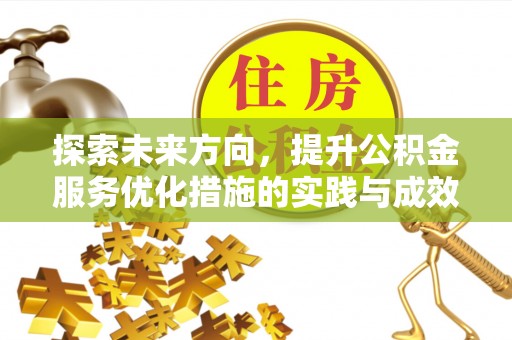 仪征探索未来方向，提升公积金服务优化措施的实践与成效