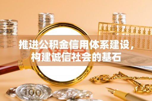 仪征推进公积金信用体系建设，构建诚信社会的基石