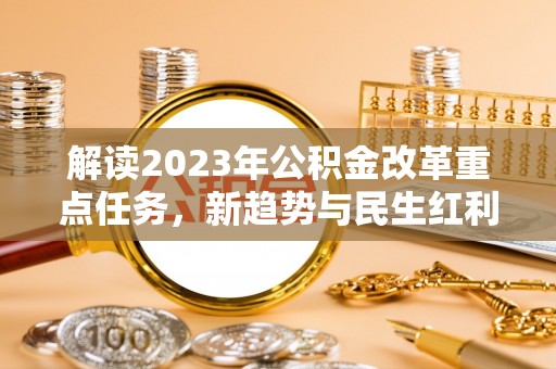 仪征解读2023年公积金改革重点任务，新趋势与民生红利