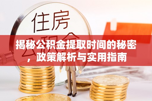 仪征揭秘公积金提取时间的秘密，政策解析与实用指南