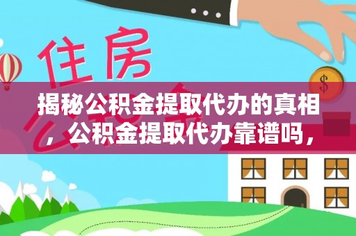 仪征揭秘公积金提取代办的真相，公积金提取代办靠谱吗，如何选择专业服务？