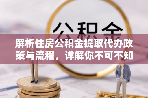 仪征解析住房公积金提取代办政策与流程，详解你不可不知的关键点