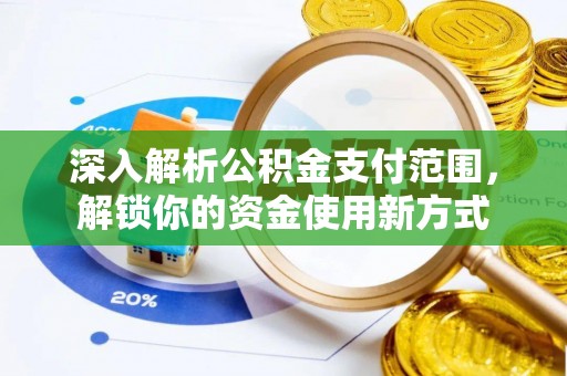 仪征深入解析公积金支付范围，解锁你的资金使用新方式
