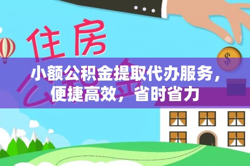 仪征小额公积金提取代办服务，便捷高效，省时省力