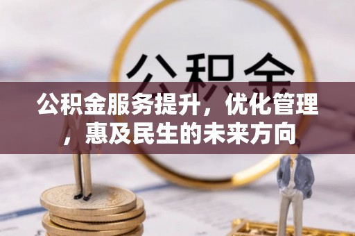 仪征公积金服务提升，优化管理，惠及民生的未来方向