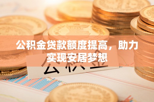仪征公积金贷款额度提高，助力实现安居梦想